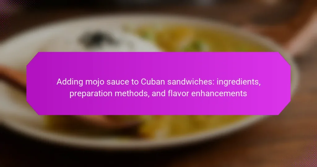 Adding mojo sauce to Cuban sandwiches: ingredients, preparation methods, and flavor enhancements