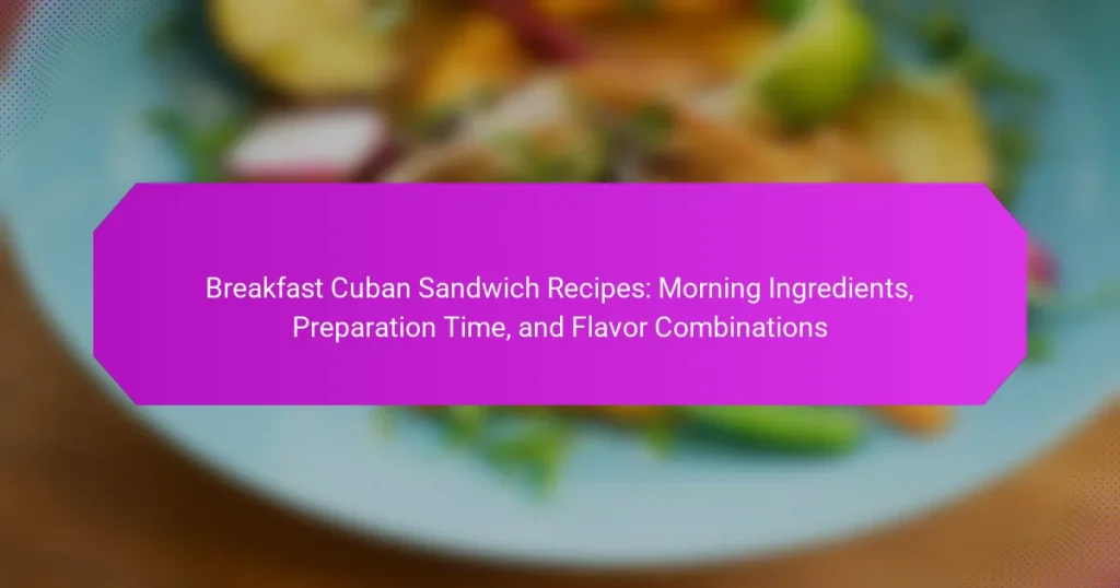 Breakfast Cuban Sandwich Recipes: Morning Ingredients, Preparation Time, and Flavor Combinations