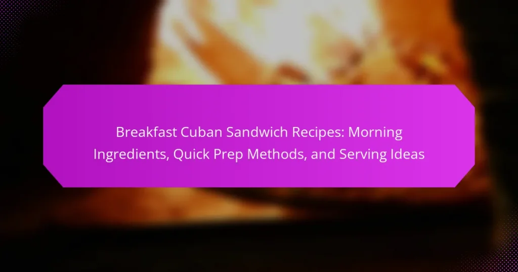 Breakfast Cuban Sandwich Recipes: Morning Ingredients, Quick Prep Methods, and Serving Ideas