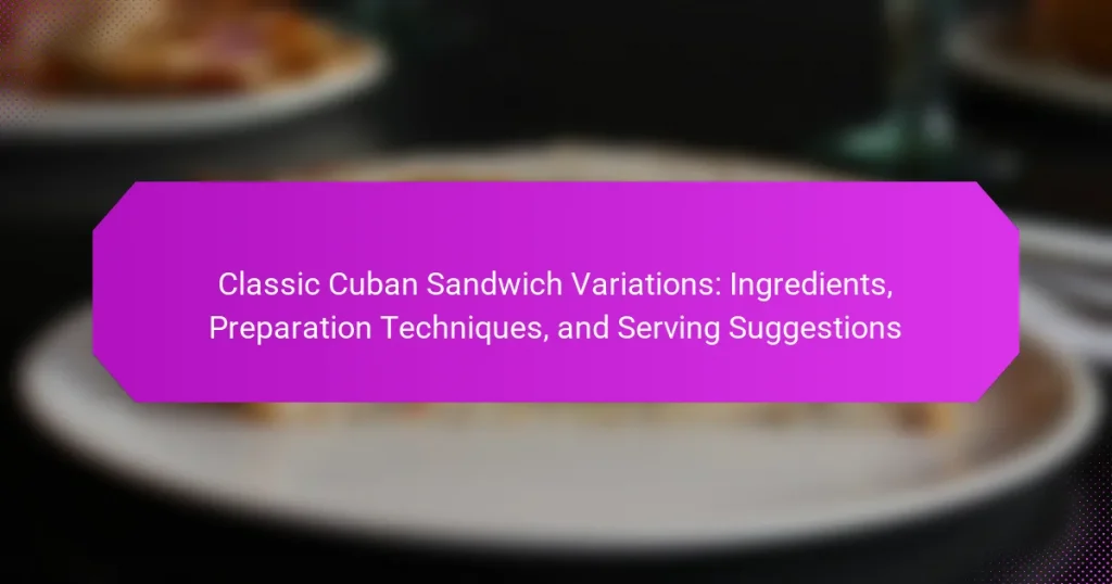 Classic Cuban Sandwich Variations: Ingredients, Preparation Techniques, and Serving Suggestions