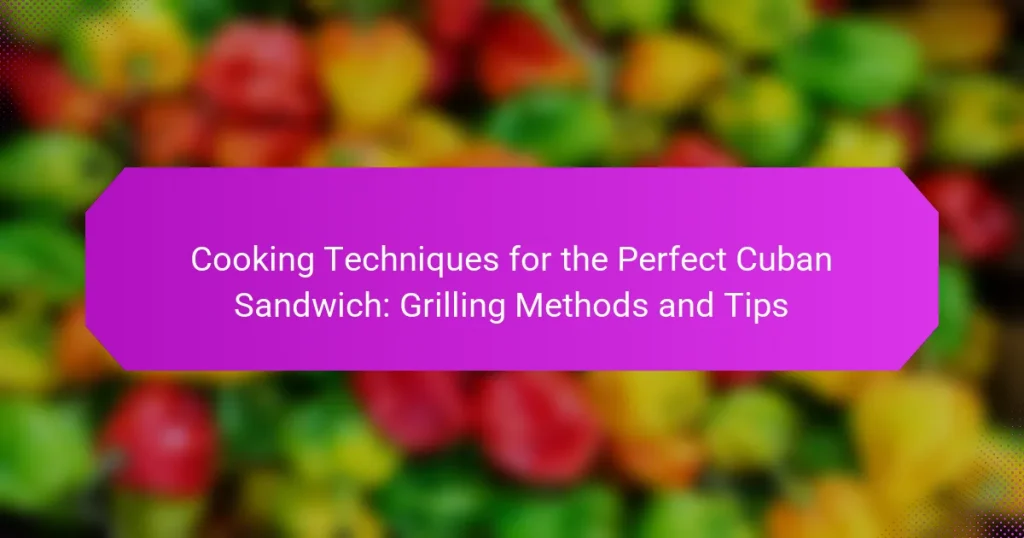 Cooking Techniques for the Perfect Cuban Sandwich: Grilling Methods and Tips