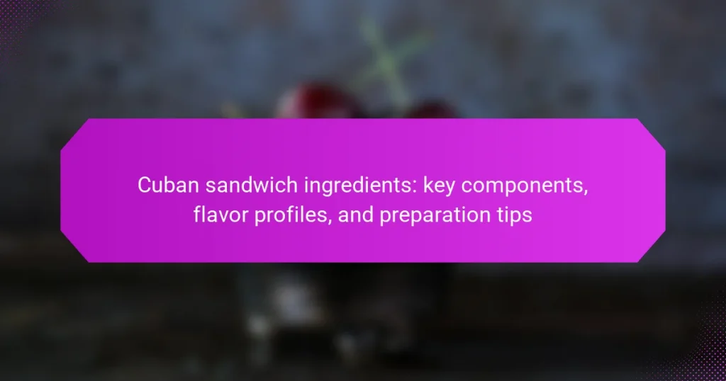 Cuban sandwich ingredients: key components, flavor profiles, and preparation tips