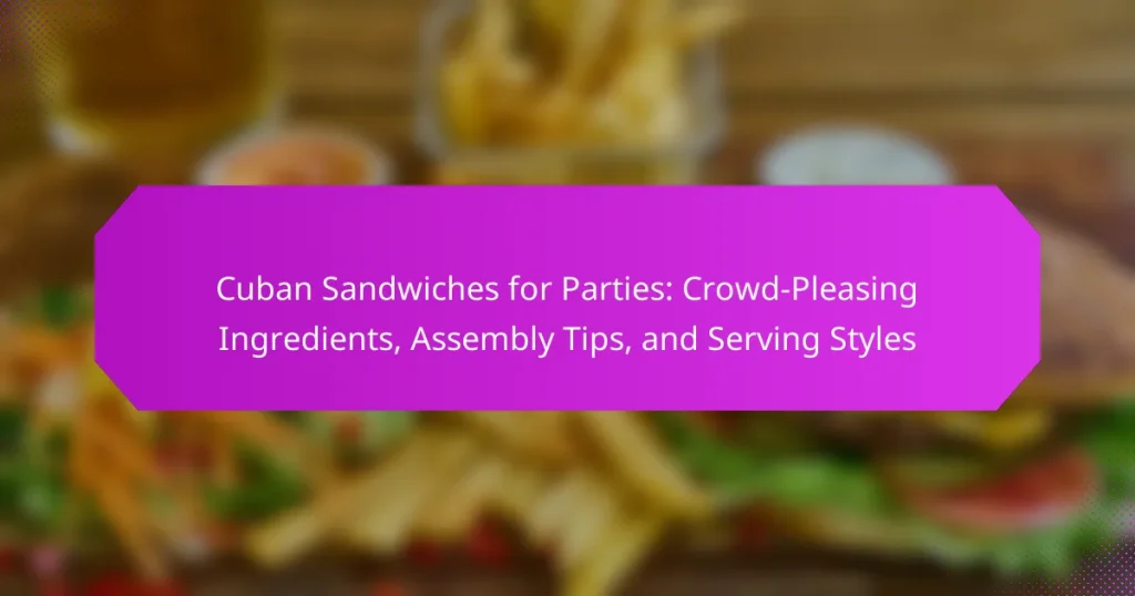 Cuban Sandwiches for Parties: Crowd-Pleasing Ingredients, Assembly Tips, and Serving Styles