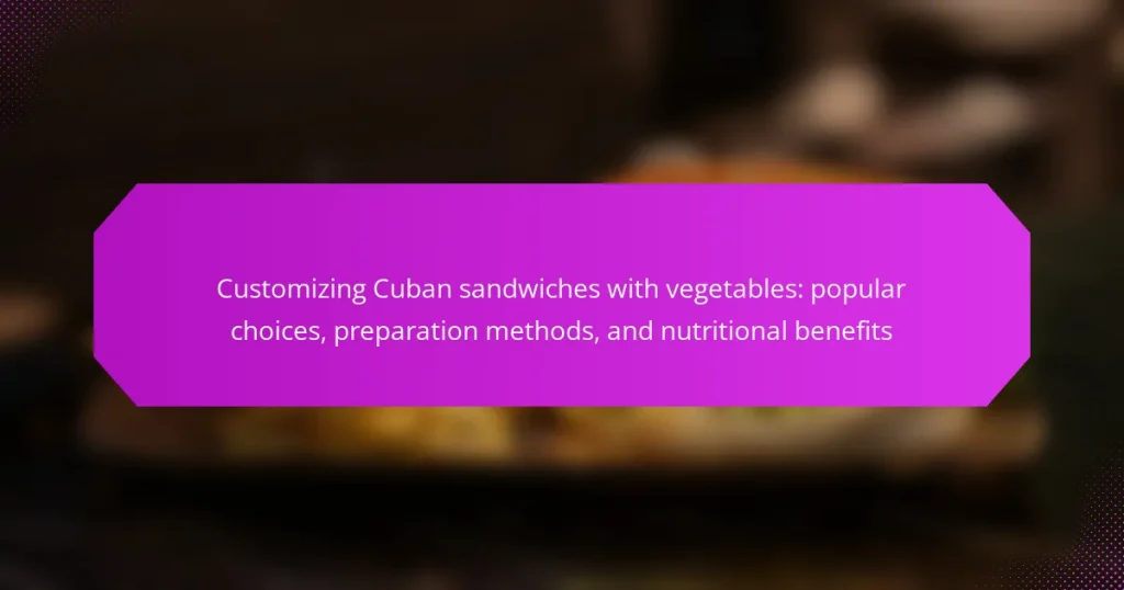 Customizing Cuban sandwiches with vegetables: popular choices, preparation methods, and nutritional benefits