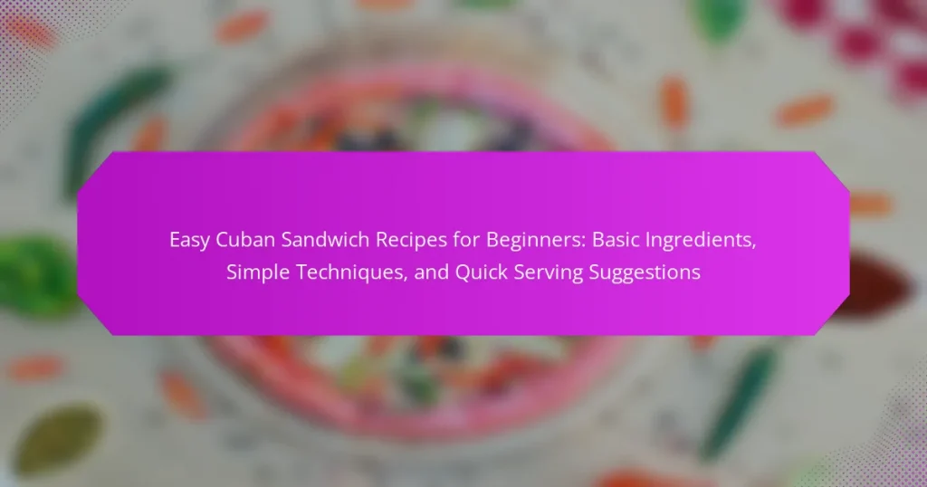 Easy Cuban Sandwich Recipes for Beginners: Basic Ingredients, Simple Techniques, and Quick Serving Suggestions