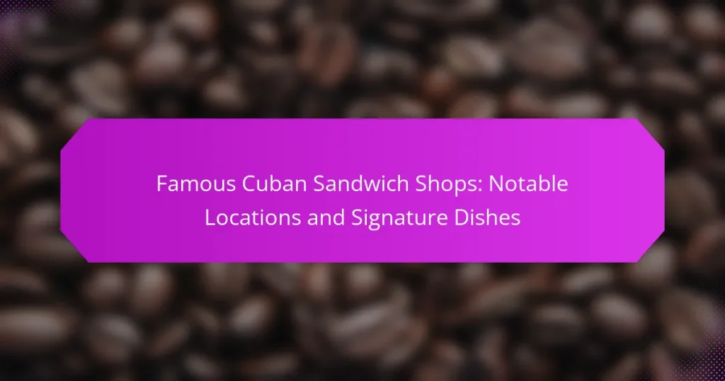 Famous Cuban Sandwich Shops: Notable Locations and Signature Dishes