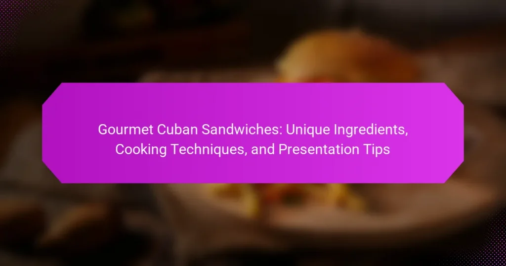 Gourmet Cuban Sandwiches: Unique Ingredients, Cooking Techniques, and Presentation Tips