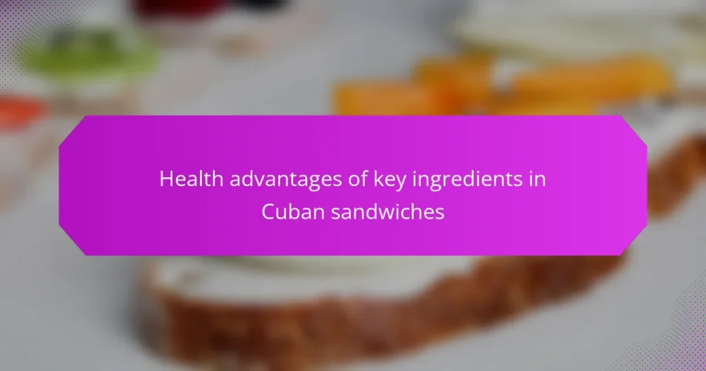 Health advantages of key ingredients in Cuban sandwiches