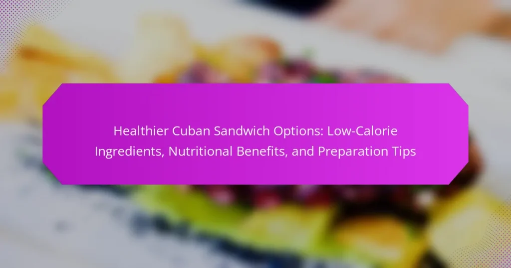 Healthier Cuban Sandwich Options: Low-Calorie Ingredients, Nutritional Benefits, and Preparation Tips