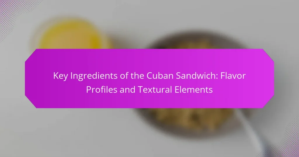 Key Ingredients of the Cuban Sandwich: Flavor Profiles and Textural Elements