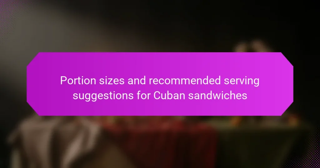 Portion sizes and recommended serving suggestions for Cuban sandwiches