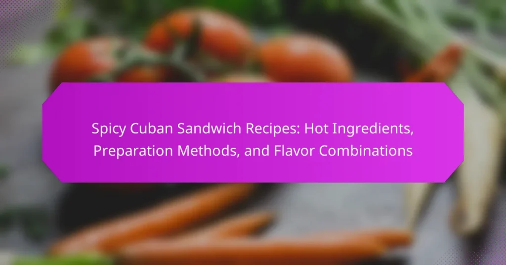 Spicy Cuban Sandwich Recipes: Hot Ingredients, Preparation Methods, and Flavor Combinations