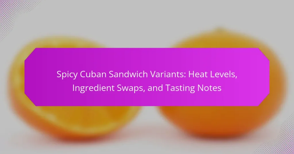 Spicy Cuban Sandwich Variants: Heat Levels, Ingredient Swaps, and Tasting Notes