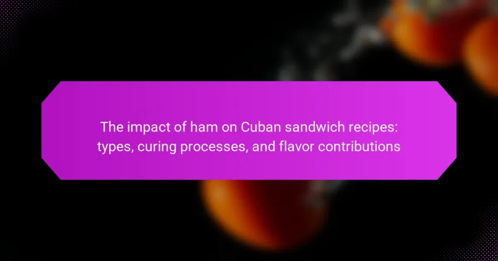 The impact of ham on Cuban sandwich recipes: types, curing processes, and flavor contributions