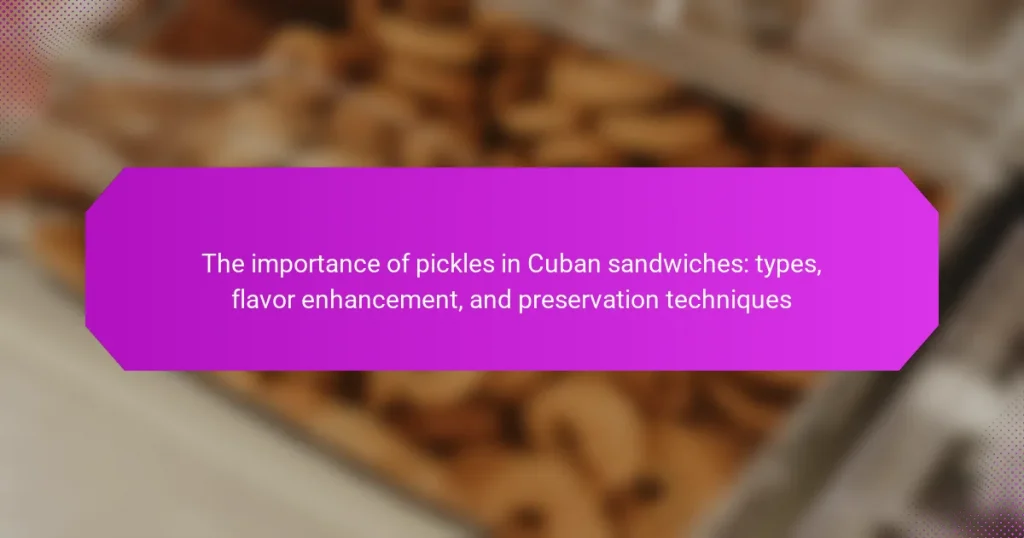 The importance of pickles in Cuban sandwiches: types, flavor enhancement, and preservation techniques