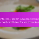 The influence of garlic in Cuban sandwich recipes: flavor depth, health benefits, and preparation tips