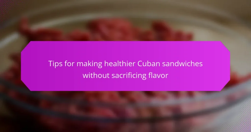 Tips for making healthier Cuban sandwiches without sacrificing flavor