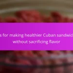 Tips for making healthier Cuban sandwiches without sacrificing flavor