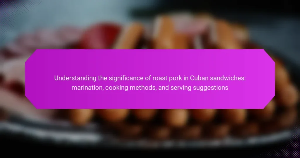 Understanding the significance of roast pork in Cuban sandwiches: marination, cooking methods, and serving suggestions