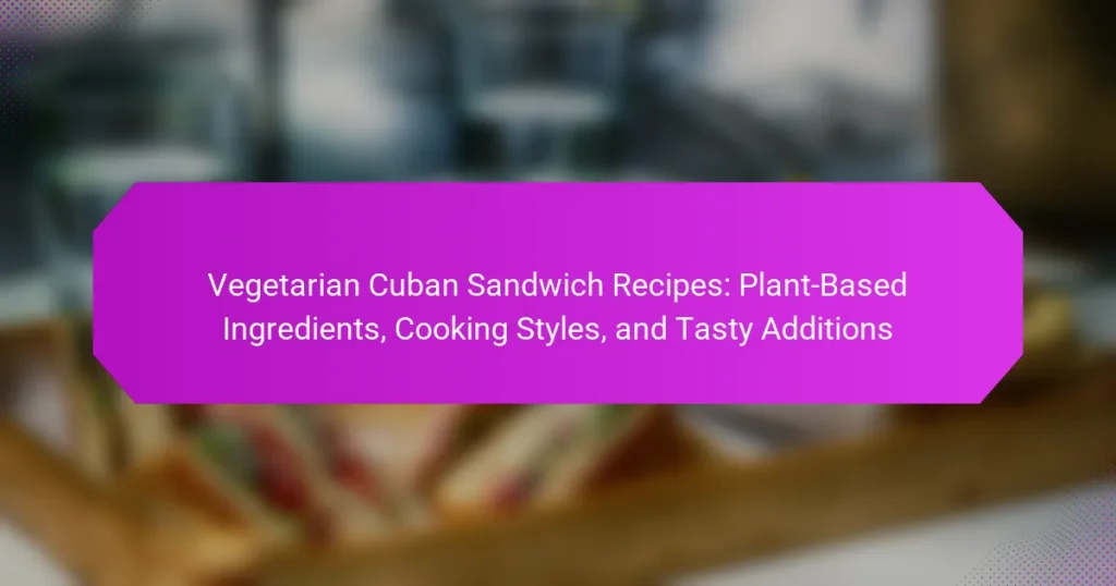 Vegetarian Cuban Sandwich Recipes: Plant-Based Ingredients, Cooking Styles, and Tasty Additions