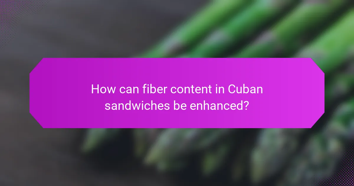 How can fiber content in Cuban sandwiches be enhanced?