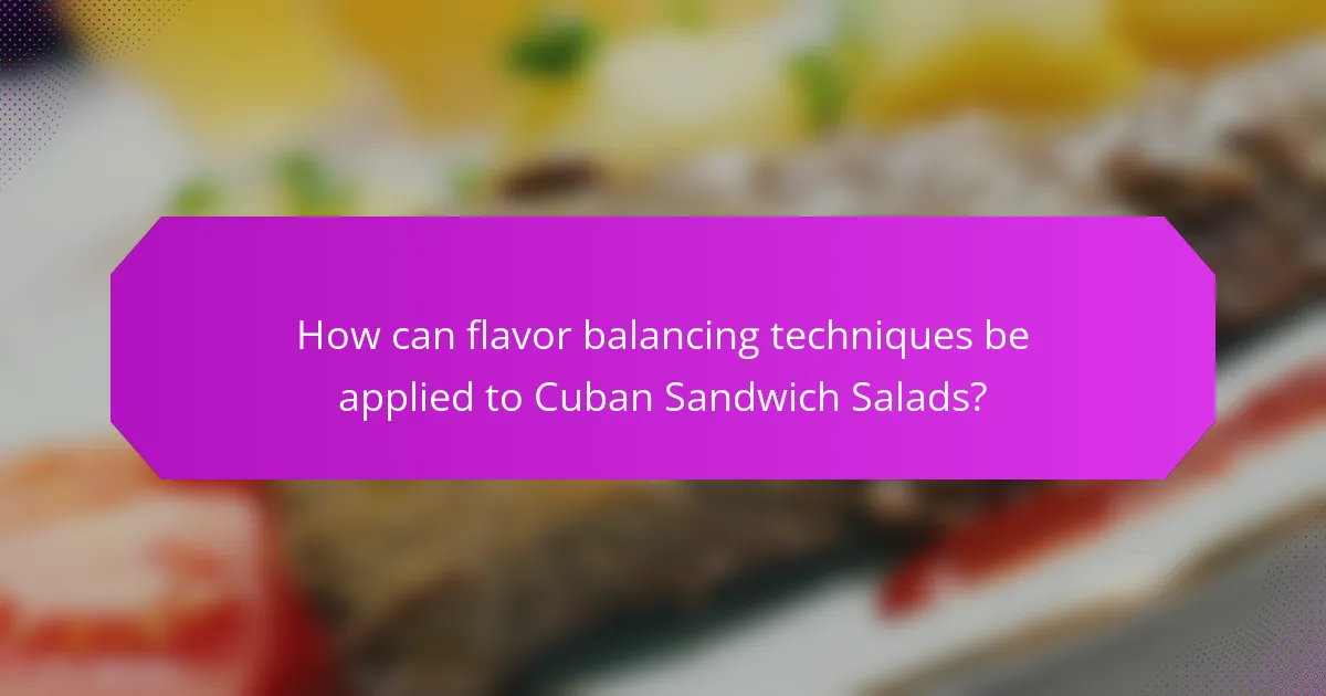 How can flavor balancing techniques be applied to Cuban Sandwich Salads?
