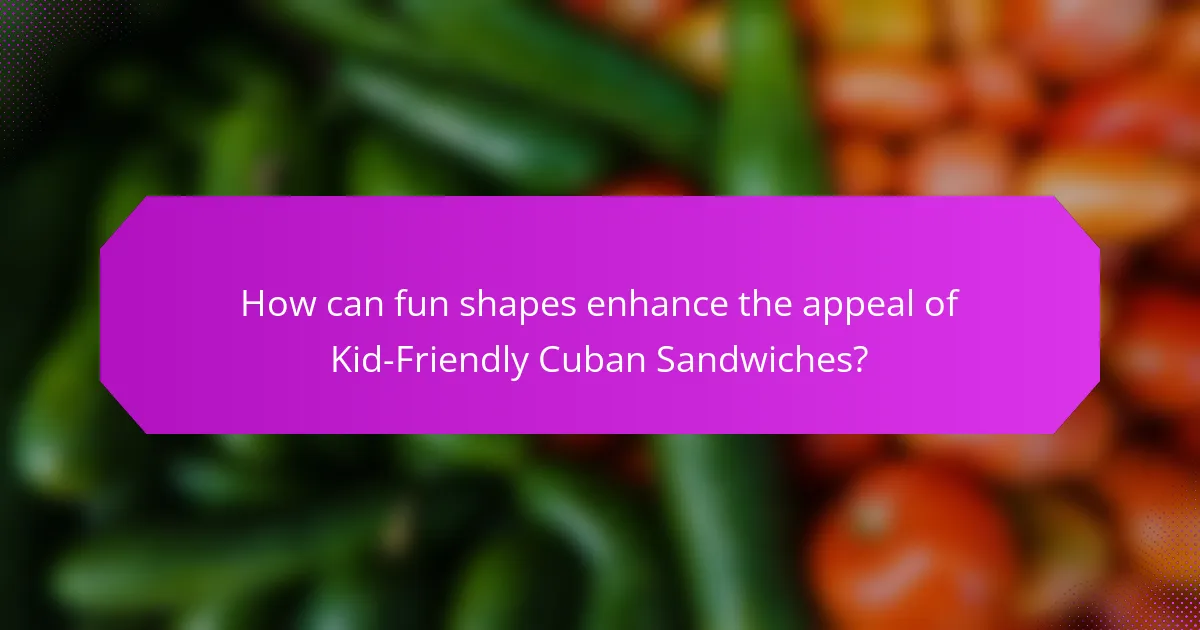 How can fun shapes enhance the appeal of Kid-Friendly Cuban Sandwiches?