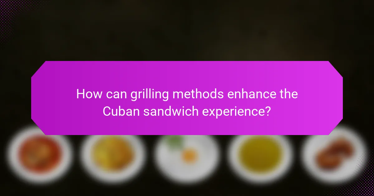 How can grilling methods enhance the Cuban sandwich experience?