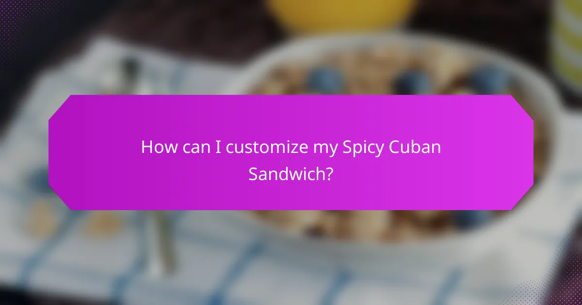How can I customize my Spicy Cuban Sandwich?