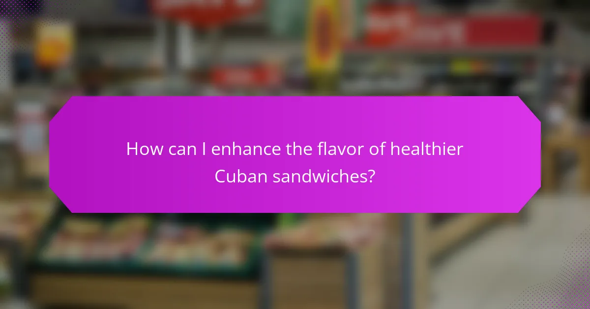 How can I enhance the flavor of healthier Cuban sandwiches?