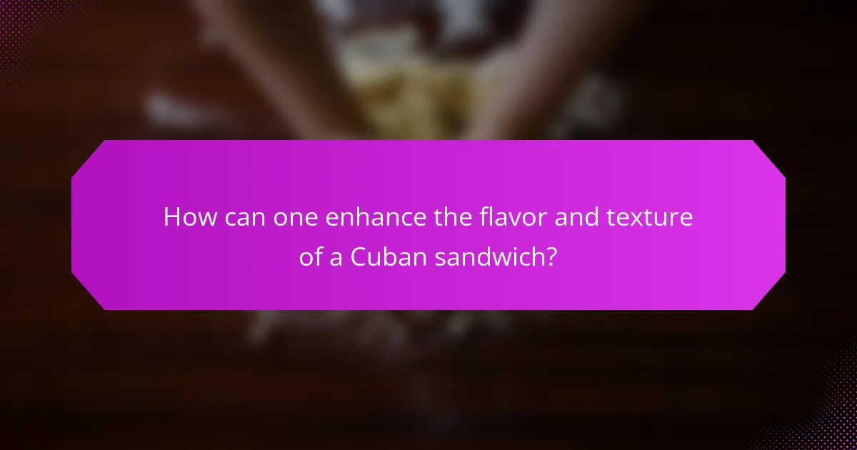 How can one enhance the flavor and texture of a Cuban sandwich?