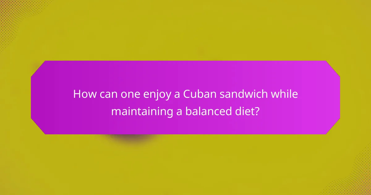 How can one enjoy a Cuban sandwich while maintaining a balanced diet?