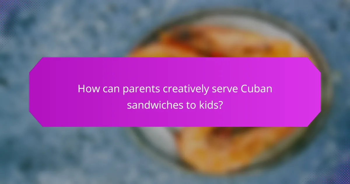 How can parents creatively serve Cuban sandwiches to kids?