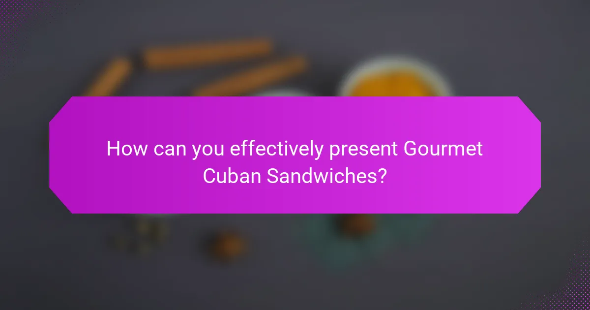 How can you effectively present Gourmet Cuban Sandwiches?