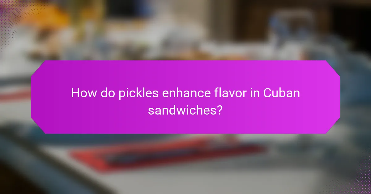How do pickles enhance flavor in Cuban sandwiches?