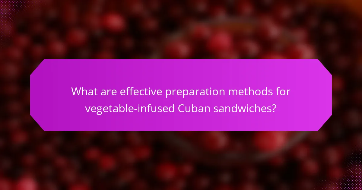 What are effective preparation methods for vegetable-infused Cuban sandwiches?