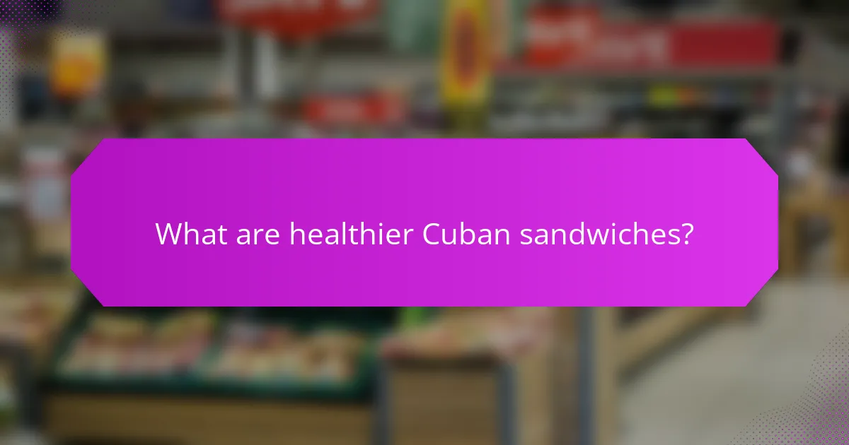 What are healthier Cuban sandwiches?