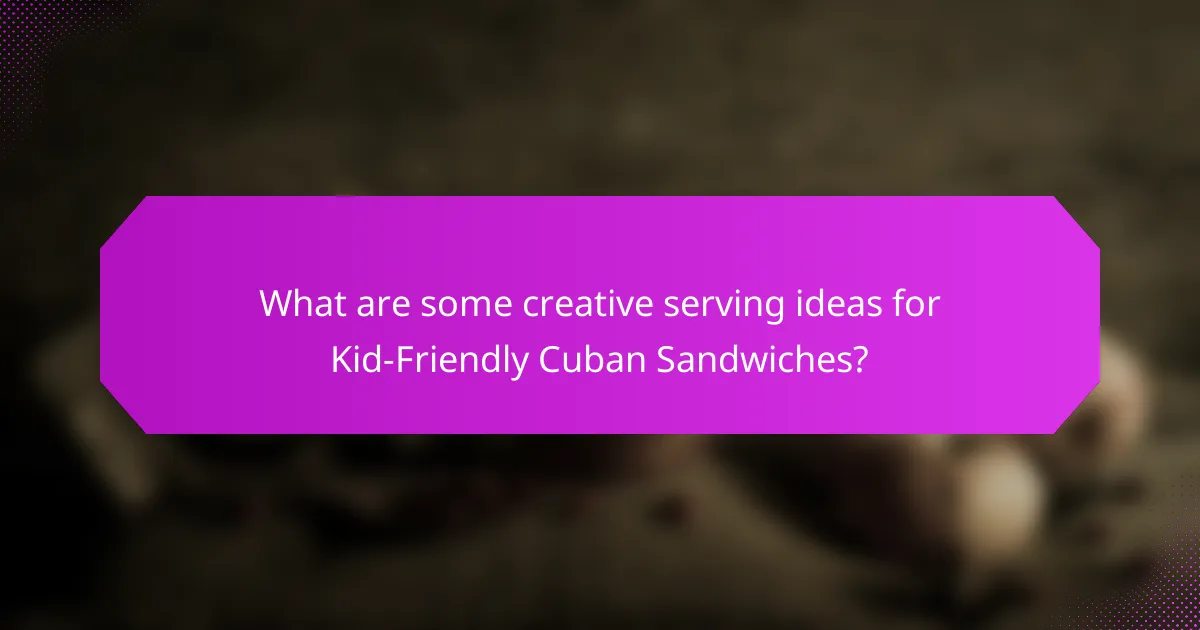 What are some creative serving ideas for Kid-Friendly Cuban Sandwiches?