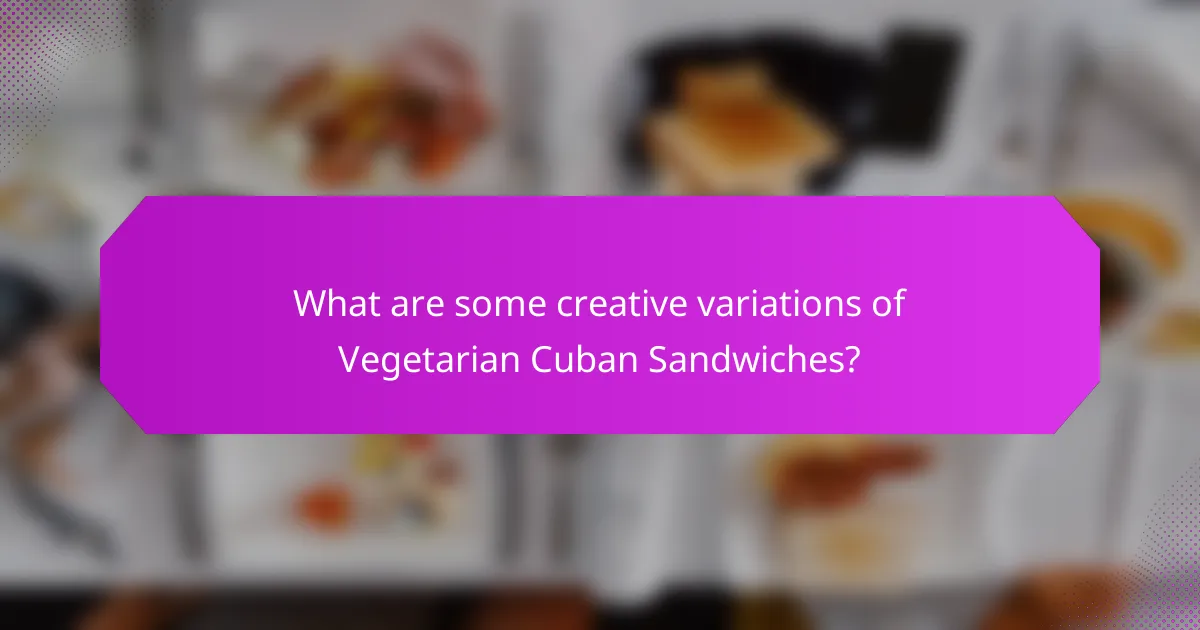 What are some creative variations of Vegetarian Cuban Sandwiches?