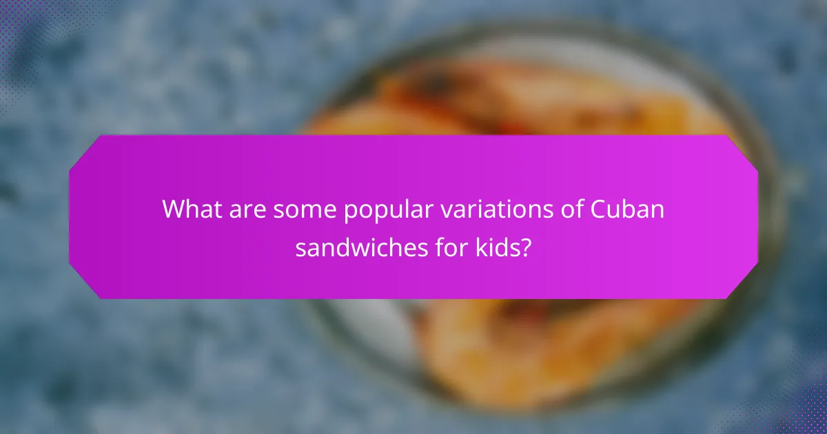 What are some popular variations of Cuban sandwiches for kids?
