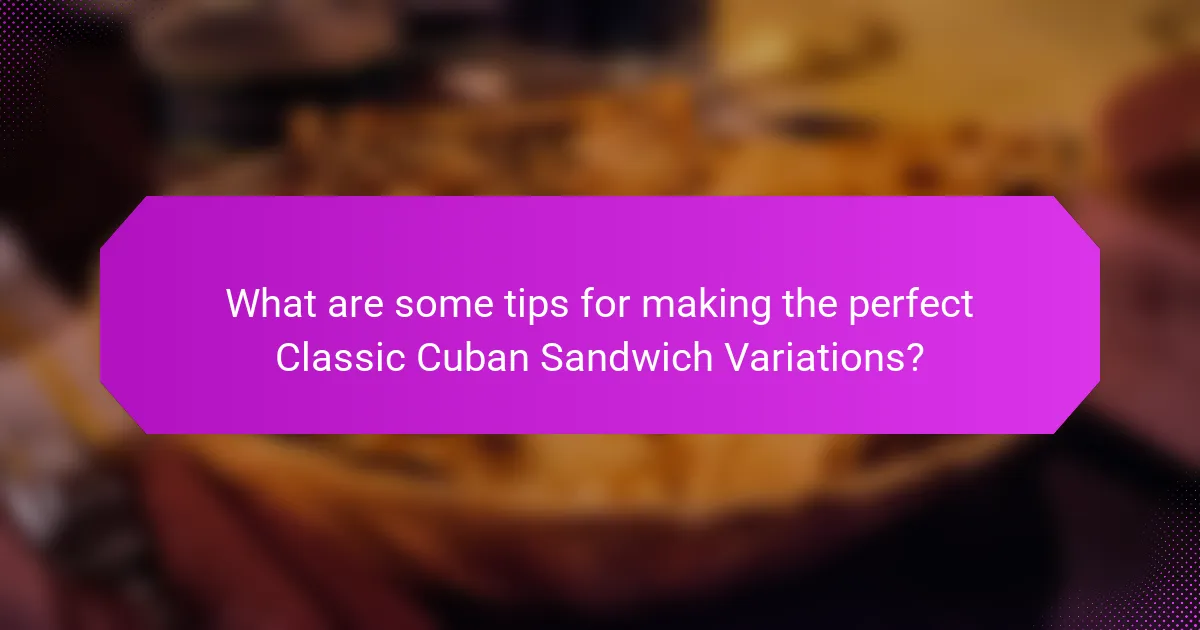 What are some tips for making the perfect Classic Cuban Sandwich Variations?