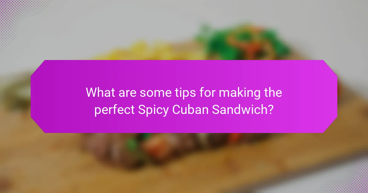 What are some tips for making the perfect Spicy Cuban Sandwich?