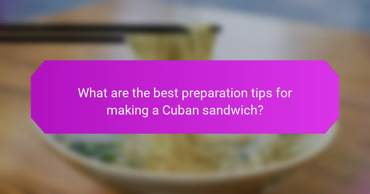 What are the best preparation tips for making a Cuban sandwich?