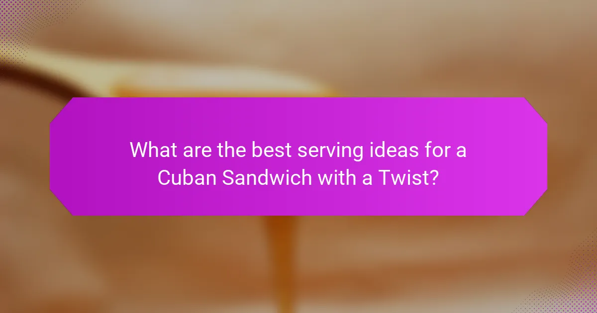 What are the best serving ideas for a Cuban Sandwich with a Twist?