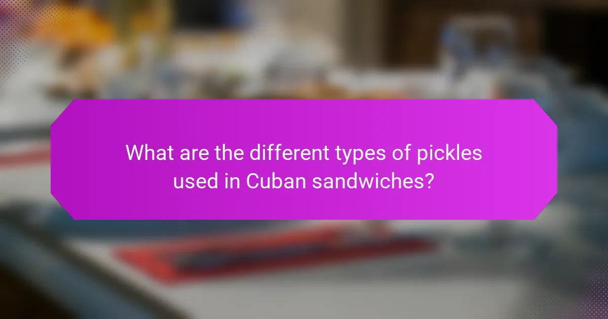 What are the different types of pickles used in Cuban sandwiches?