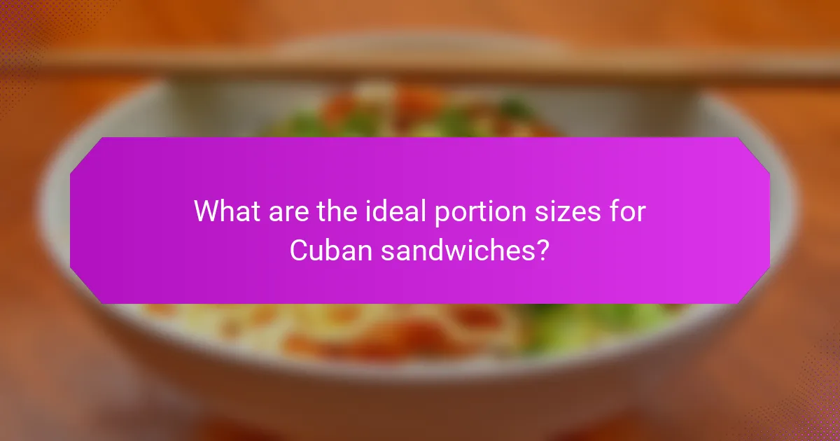 What are the ideal portion sizes for Cuban sandwiches?