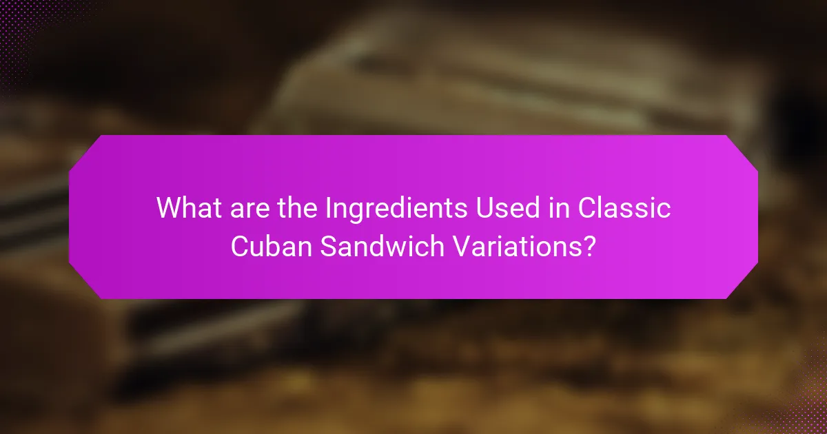 What are the Ingredients Used in Classic Cuban Sandwich Variations?