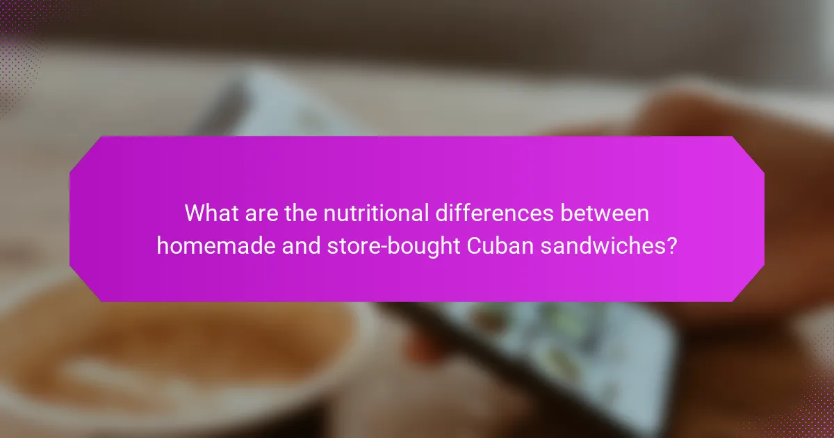 What are the nutritional differences between homemade and store-bought Cuban sandwiches?
