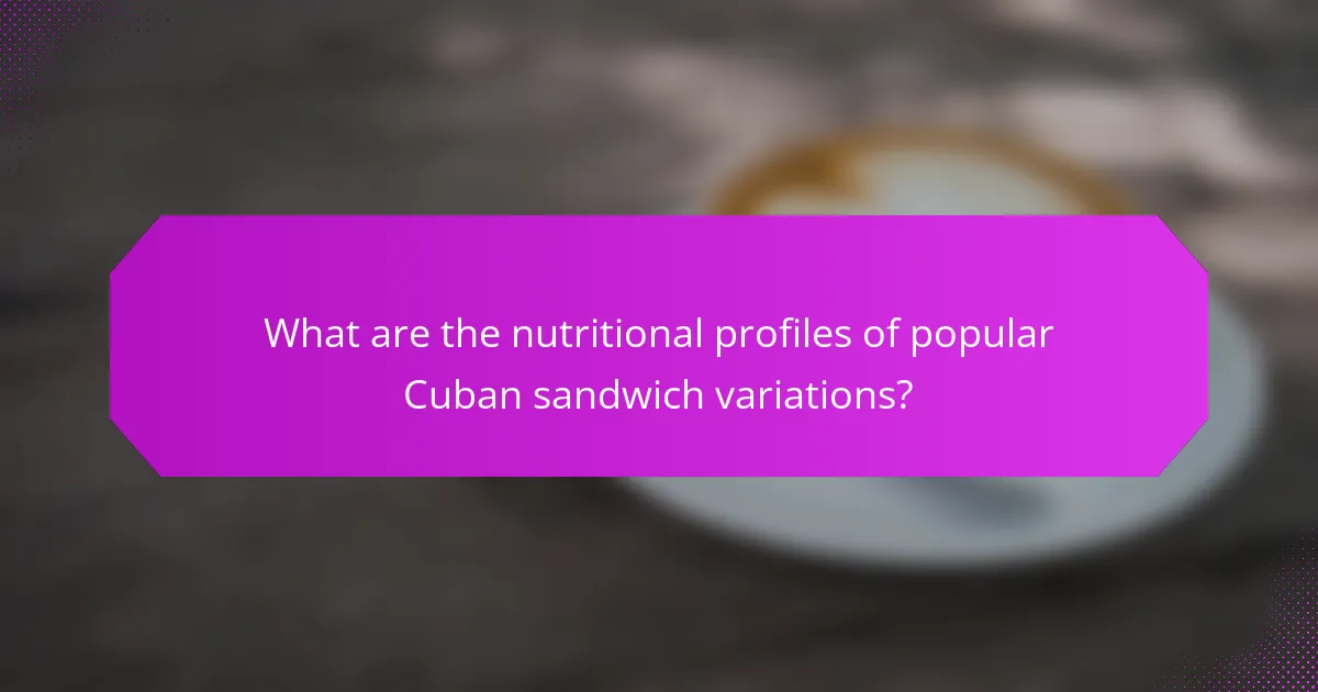 What are the nutritional profiles of popular Cuban sandwich variations?