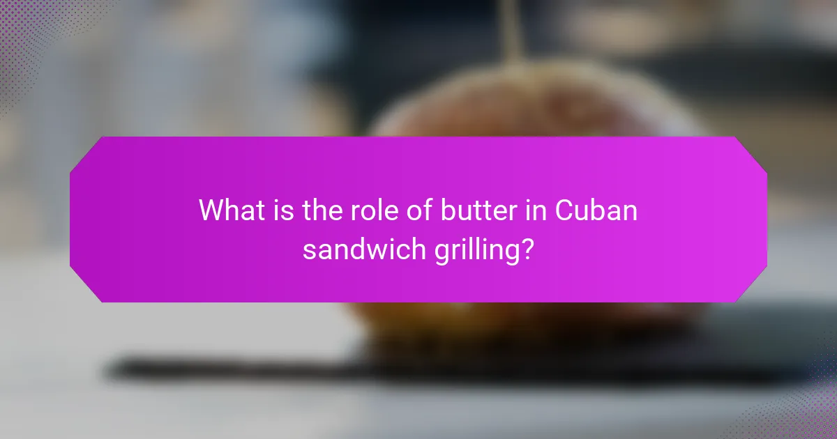 What is the role of butter in Cuban sandwich grilling?